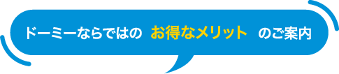 ドーミーならではのお得なメリットのご案内